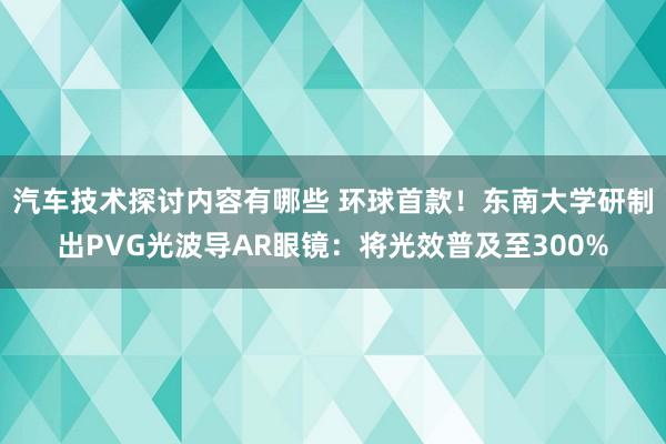 汽车技术探讨内容有哪些 环球首款！东南大学研制出PVG光波导AR眼镜：将光效普及至300%