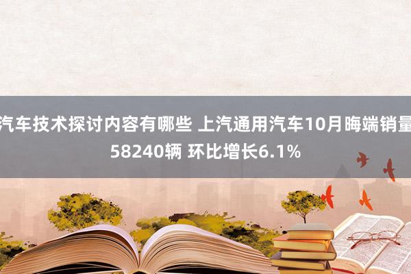 汽车技术探讨内容有哪些 上汽通用汽车10月晦端销量58240辆 环比增长6.1%