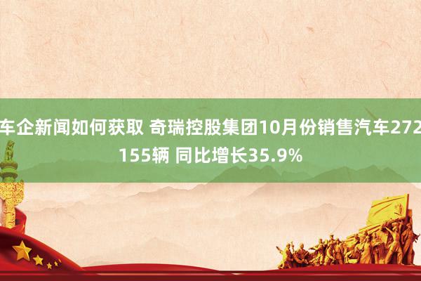 车企新闻如何获取 奇瑞控股集团10月份销售汽车272155辆 同比增长35.9%