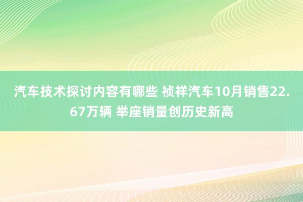 汽车技术探讨内容有哪些 祯祥汽车10月销售22.67万辆 举座销量创历史新高