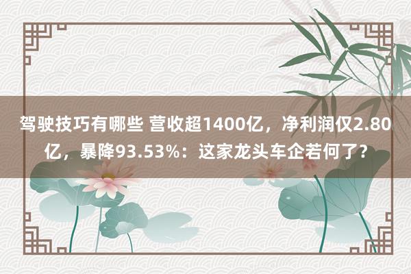 驾驶技巧有哪些 营收超1400亿，净利润仅2.80亿，暴降93.53%：这家龙头车企若何了？