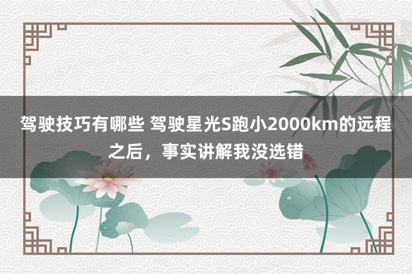 驾驶技巧有哪些 驾驶星光S跑小2000km的远程之后，事实讲解我没选错