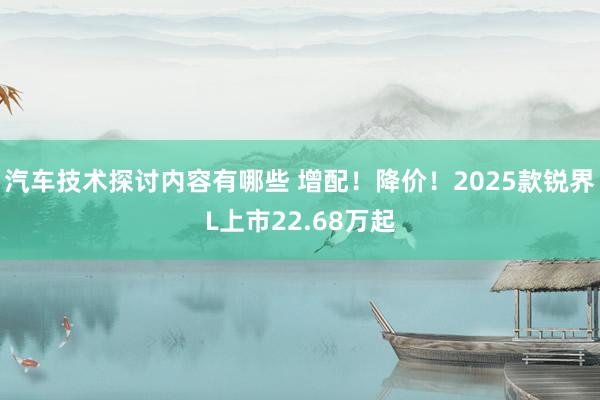 汽车技术探讨内容有哪些 增配！降价！2025款锐界L上市22.68万起