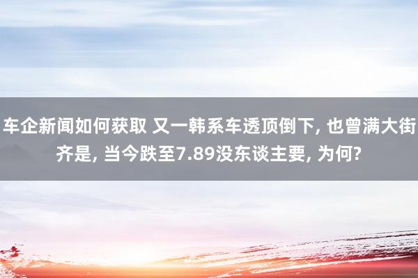 车企新闻如何获取 又一韩系车透顶倒下, 也曾满大街齐是, 当今跌至7.89没东谈主要, 为何?