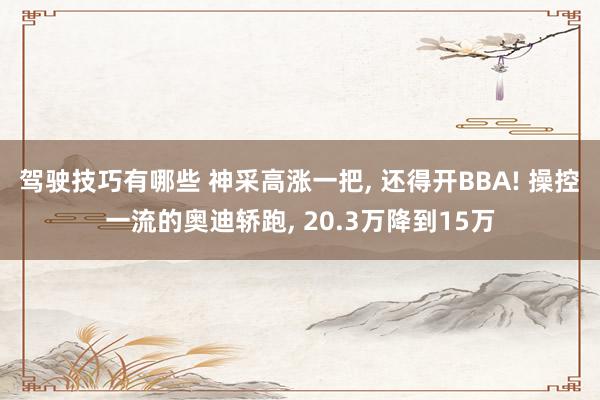 驾驶技巧有哪些 神采高涨一把, 还得开BBA! 操控一流的奥迪轿跑, 20.3万降到15万