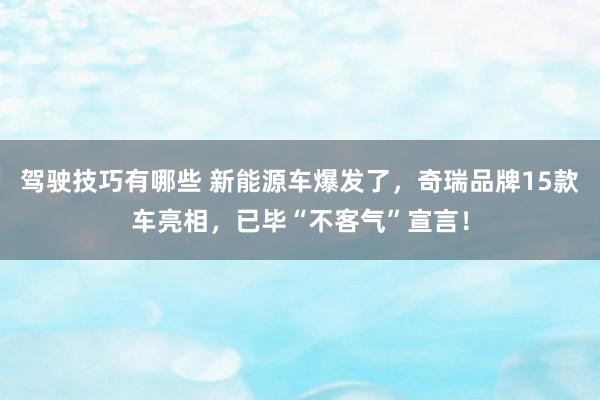 驾驶技巧有哪些 新能源车爆发了，奇瑞品牌15款车亮相，已毕“不客气”宣言！