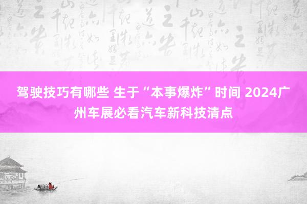 驾驶技巧有哪些 生于“本事爆炸”时间 2024广州车展必看汽车新科技清点