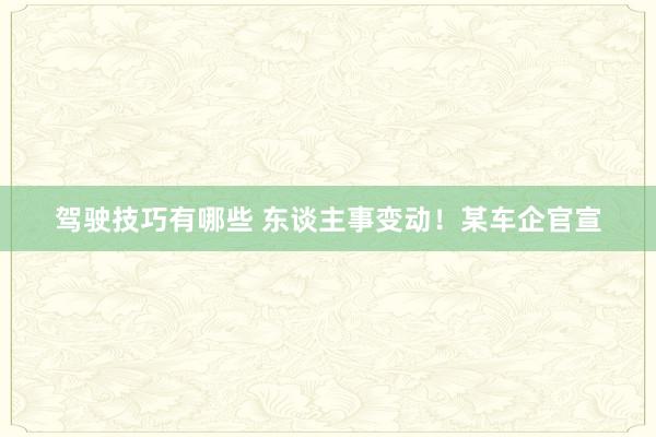 驾驶技巧有哪些 东谈主事变动！某车企官宣