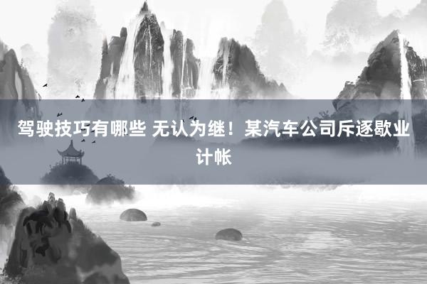 驾驶技巧有哪些 无认为继！某汽车公司斥逐歇业计帐