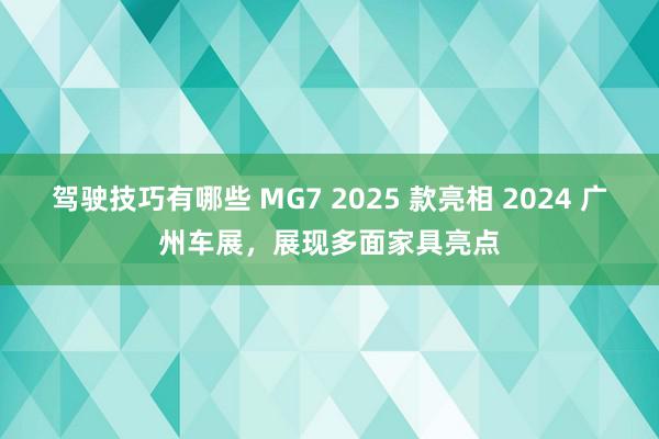 驾驶技巧有哪些 MG7 2025 款亮相 2024 广州车展，展现多面家具亮点