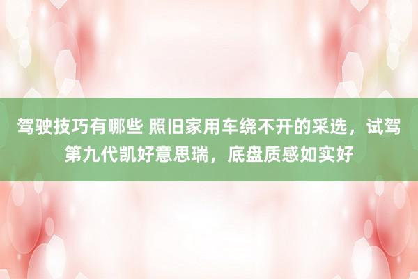 驾驶技巧有哪些 照旧家用车绕不开的采选，试驾第九代凯好意思瑞，底盘质感如实好