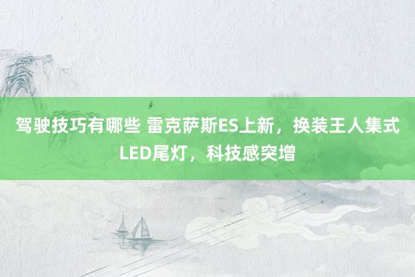 驾驶技巧有哪些 雷克萨斯ES上新，换装王人集式LED尾灯，科技感突增