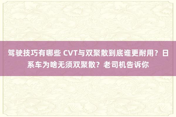 驾驶技巧有哪些 CVT与双聚散到底谁更耐用？日系车为啥无须双聚散？老司机告诉你