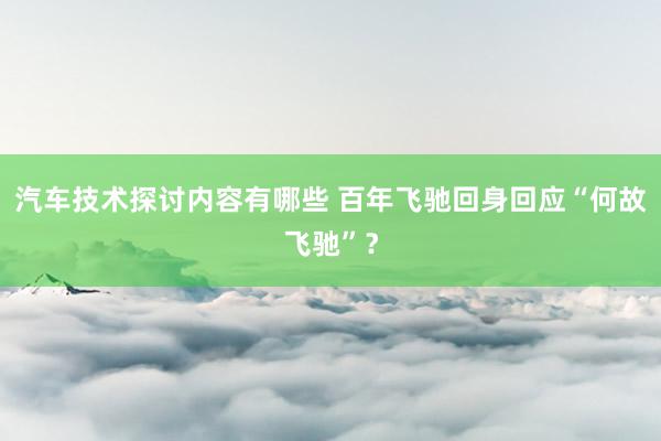 汽车技术探讨内容有哪些 百年飞驰回身回应“何故飞驰”？