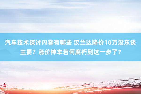 汽车技术探讨内容有哪些 汉兰达降价10万没东谈主要？涨价神车若何腐朽到这一步了？