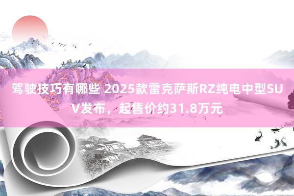 驾驶技巧有哪些 2025款雷克萨斯RZ纯电中型SUV发布，起售价约31.8万元