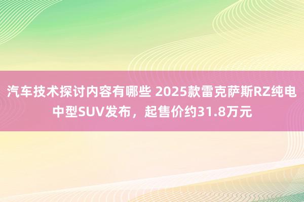 汽车技术探讨内容有哪些 2025款雷克萨斯RZ纯电中型SUV发布，起售价约31.8万元