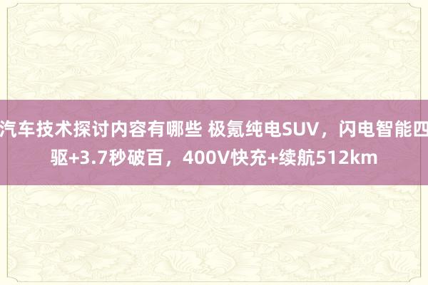 汽车技术探讨内容有哪些 极氪纯电SUV，闪电智能四驱+3.7秒破百，400V快充+续航512km