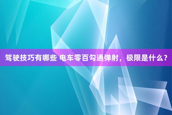 驾驶技巧有哪些 电车零百勾通弹射，极限是什么？