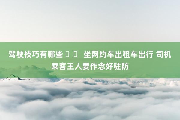 驾驶技巧有哪些 		 坐网约车出租车出行 司机乘客王人要作念好驻防