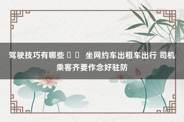 驾驶技巧有哪些 		 坐网约车出租车出行 司机乘客齐要作念好驻防