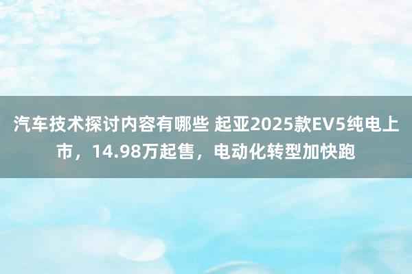 汽车技术探讨内容有哪些 起亚2025款EV5纯电上市，14.98万起售，电动化转型加快跑