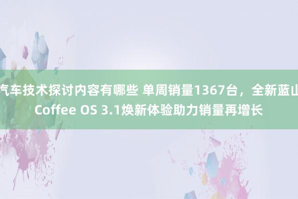 汽车技术探讨内容有哪些 单周销量1367台，全新蓝山Coffee OS 3.1焕新体验助力销量再增长