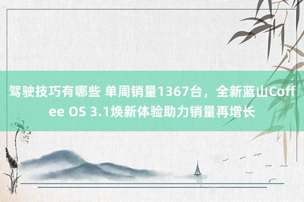 驾驶技巧有哪些 单周销量1367台，全新蓝山Coffee OS 3.1焕新体验助力销量再增长