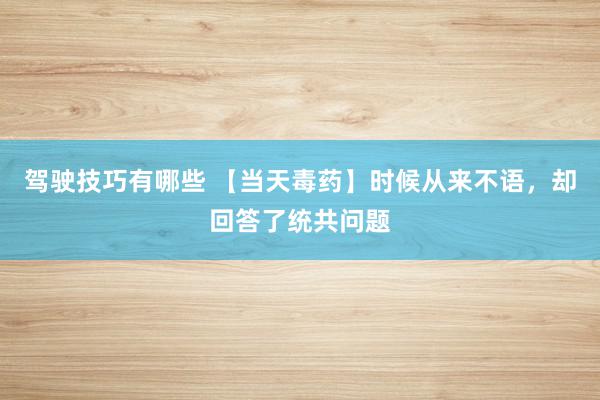 驾驶技巧有哪些 【当天毒药】时候从来不语，却回答了统共问题