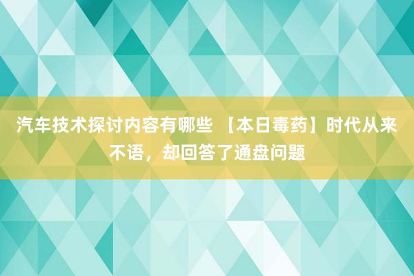 汽车技术探讨内容有哪些 【本日毒药】时代从来不语，却回答了通盘问题