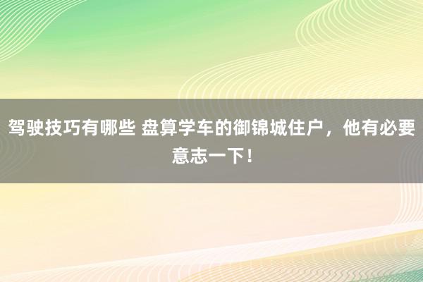 驾驶技巧有哪些 盘算学车的御锦城住户，他有必要意志一下！