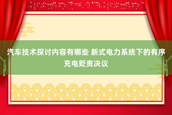 汽车技术探讨内容有哪些 新式电力系统下的有序充电贬责决议