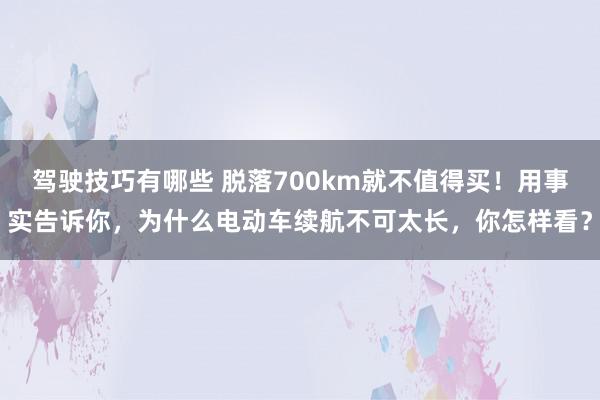 驾驶技巧有哪些 脱落700km就不值得买！用事实告诉你，为什么电动车续航不可太长，你怎样看？