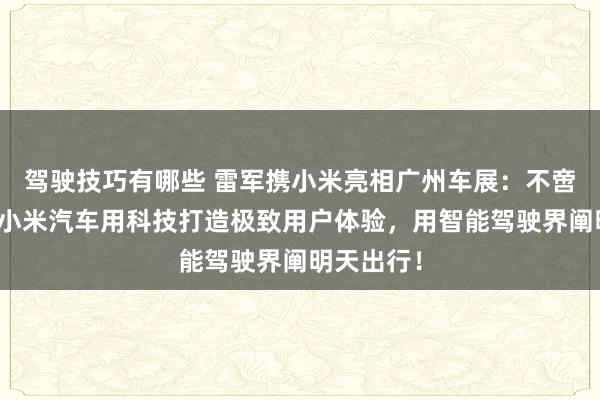 驾驶技巧有哪些 雷军携小米亮相广州车展：不啻于速率！小米汽车用科技打造极致用户体验，用智能驾驶界阐明天出行！