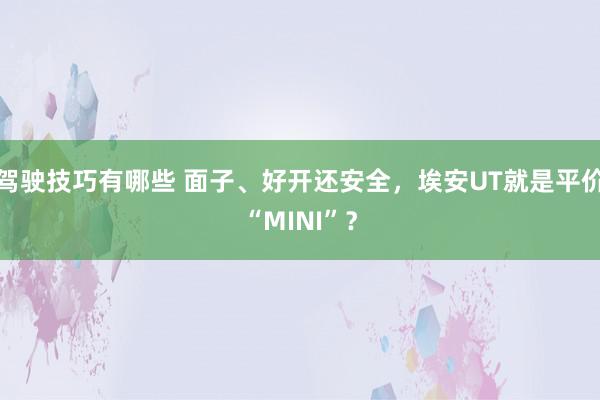 驾驶技巧有哪些 面子、好开还安全，埃安UT就是平价“MINI”？