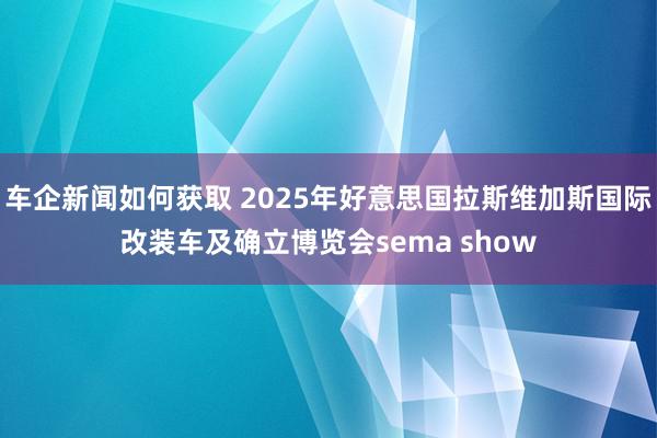 车企新闻如何获取 2025年好意思国拉斯维加斯国际改装车及确立博览会sema show