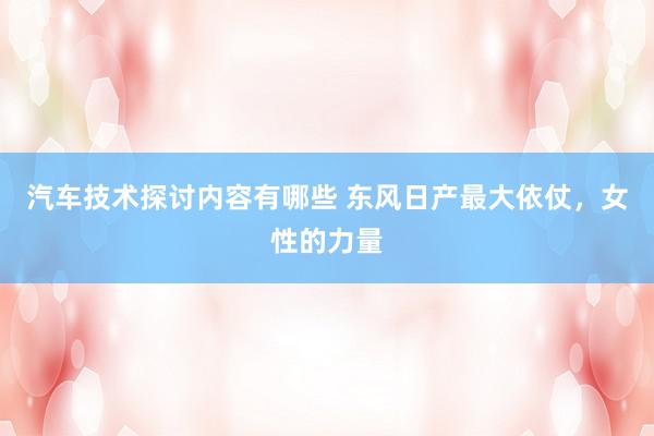 汽车技术探讨内容有哪些 东风日产最大依仗，女性的力量