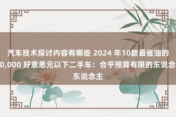 汽车技术探讨内容有哪些 2024 年10款最省油的 10,000 好意思元以下二手车：合乎预算有限的东说念主