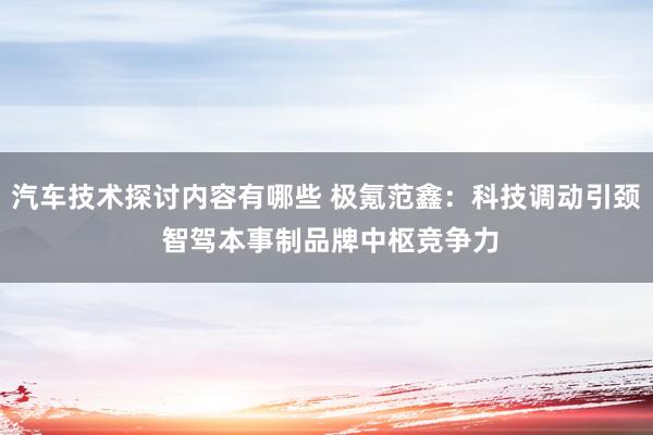 汽车技术探讨内容有哪些 极氪范鑫：科技调动引颈 智驾本事制品牌中枢竞争力