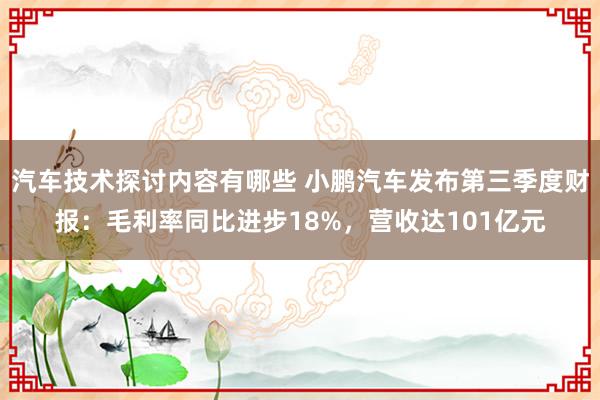 汽车技术探讨内容有哪些 小鹏汽车发布第三季度财报：毛利率同比进步18%，营收达101亿元