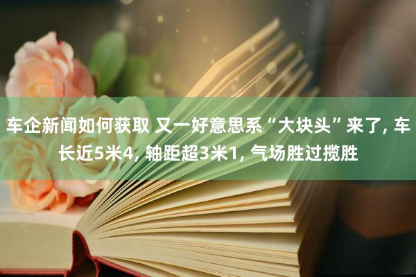 车企新闻如何获取 又一好意思系“大块头”来了, 车长近5米4, 轴距超3米1, 气场胜过揽胜