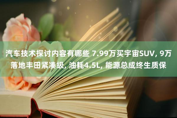 汽车技术探讨内容有哪些 7.99万买宇宙SUV, 9万落地丰田紧凑级, 油耗4.5L, 能源总成终生质保