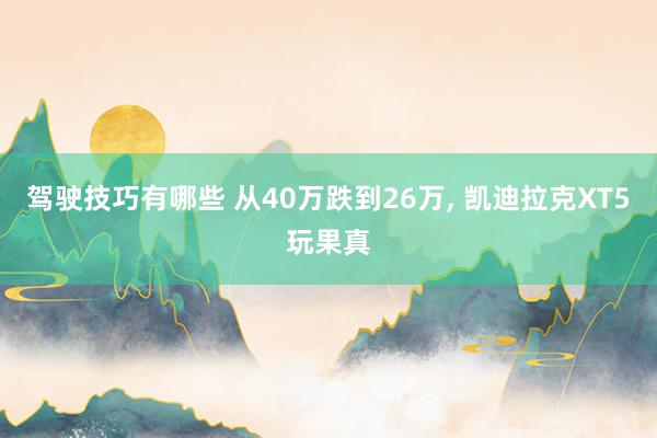 驾驶技巧有哪些 从40万跌到26万, 凯迪拉克XT5玩果真