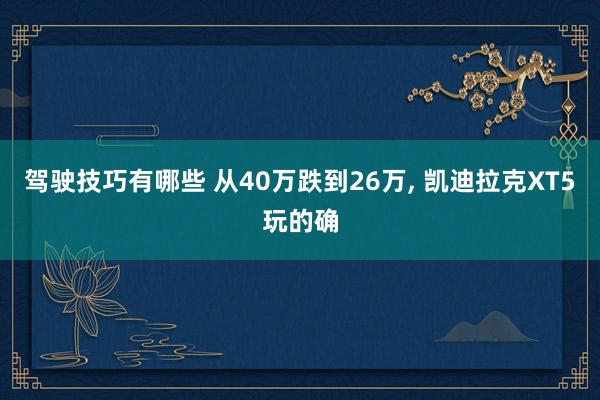 驾驶技巧有哪些 从40万跌到26万, 凯迪拉克XT5玩的确