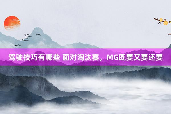 驾驶技巧有哪些 面对淘汰赛，MG既要又要还要