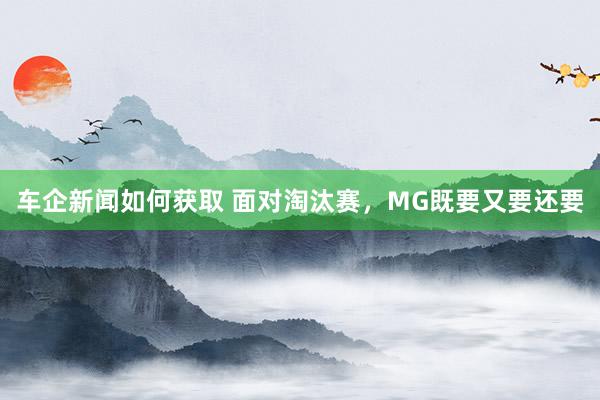 车企新闻如何获取 面对淘汰赛，MG既要又要还要