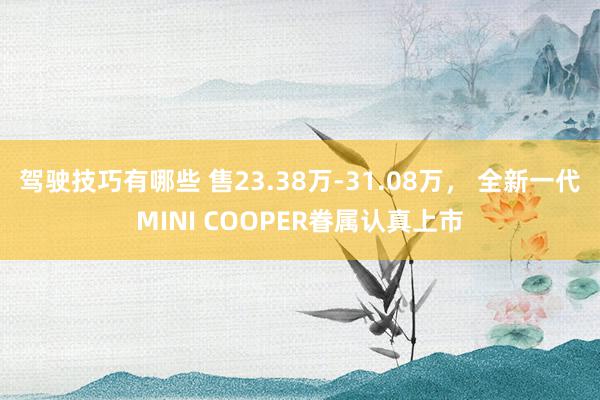 驾驶技巧有哪些 售23.38万-31.08万， 全新一代MINI COOPER眷属认真上市