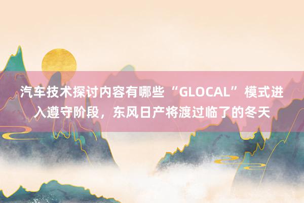 汽车技术探讨内容有哪些 “GLOCAL” 模式进入遵守阶段，东风日产将渡过临了的冬天