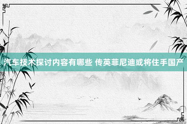 汽车技术探讨内容有哪些 传英菲尼迪或将住手国产