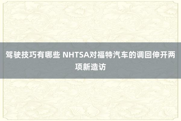 驾驶技巧有哪些 NHTSA对福特汽车的调回伸开两项新造访